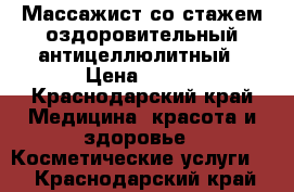 Массажист со стажем,оздоровительный,антицеллюлитный › Цена ­ 500 - Краснодарский край Медицина, красота и здоровье » Косметические услуги   . Краснодарский край